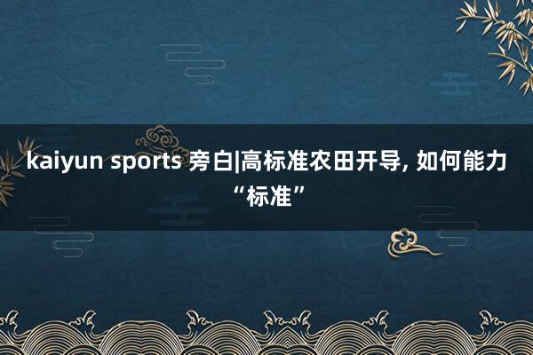 kaiyun sports 旁白|高标准农田开导， 如何能力“标准”