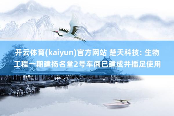开云体育(kaiyun)官方网站 楚天科技: 生物工程一期建扬名堂2号车间已建成并插足使用