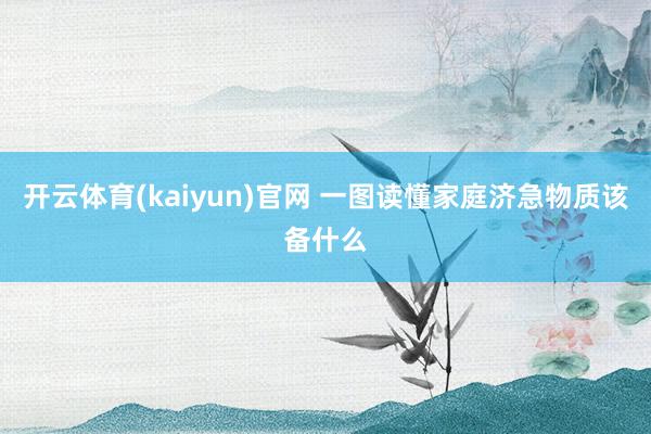 开云体育(kaiyun)官网 一图读懂家庭济急物质该备什么