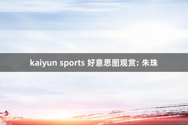 kaiyun sports 好意思图观赏: 朱珠