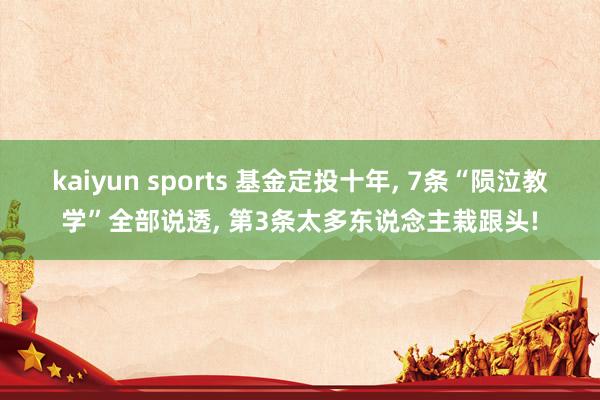 kaiyun sports 基金定投十年， 7条“陨泣教学”全部说透， 第3条太多东说念主栽跟头!