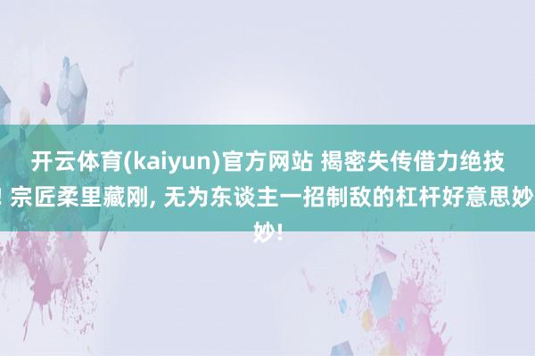 开云体育(kaiyun)官方网站 揭密失传借力绝技! 宗匠柔里藏刚， 无为东谈主一招制敌的杠杆好意思妙!
