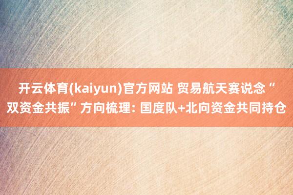 开云体育(kaiyun)官方网站 贸易航天赛说念“双资金共振”方向梳理: 国度队+北向资金共同持仓