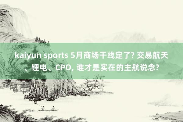 kaiyun sports 5月商场干线定了? 交易航天、锂电、CPO， 谁才是实在的主航说念?