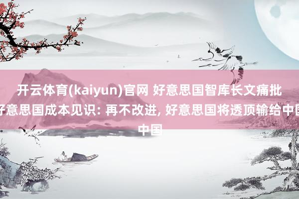 开云体育(kaiyun)官网 好意思国智库长文痛批好意思国成本见识: 再不改进， 好意思国将透顶输给中国