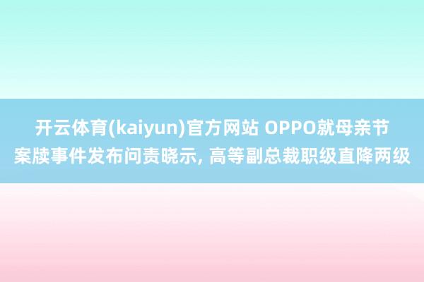 开云体育(kaiyun)官方网站 OPPO就母亲节案牍事件发布问责晓示， 高等副总裁职级直降两级