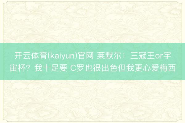 开云体育(kaiyun)官网 莱默尔：三冠王or宇宙杯？我十足要 C罗也很出色但我更心爱梅西