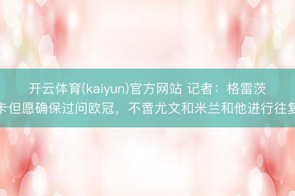 开云体育(kaiyun)官方网站 记者：格雷茨卡但愿确保过问欧冠，不啻尤文和米兰和他进行往复