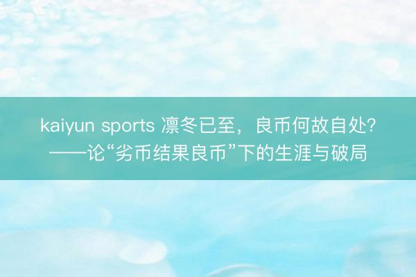 kaiyun sports 凛冬已至，良币何故自处？——论“劣币结果良币”下的生涯与破局