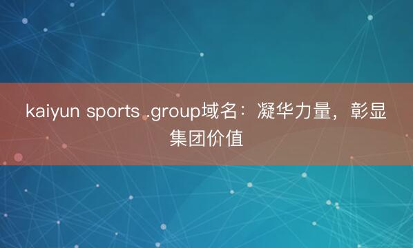 kaiyun sports .group域名：凝华力量，彰显集团价值