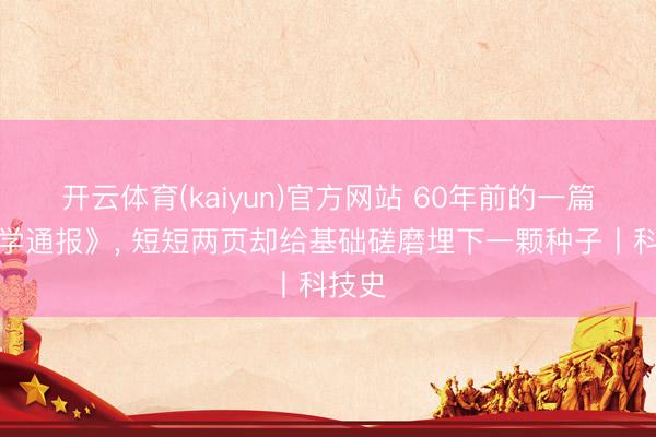 开云体育(kaiyun)官方网站 60年前的一篇《科学通报》, 短短两页却给基础磋磨埋下一颗种子丨科技史