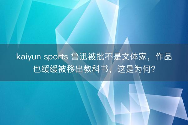 kaiyun sports 鲁迅被批不是文体家，作品也缓缓被移出教科书，这是为何？