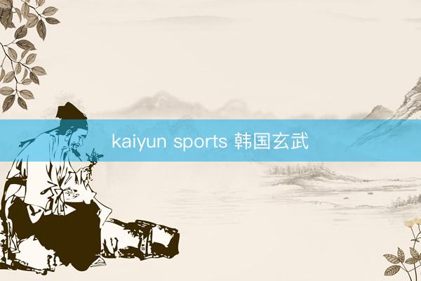 kaiyun sports 韩国玄武