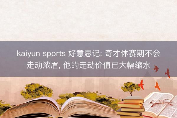 kaiyun sports 好意思记: 奇才休赛期不会走动浓眉， 他的走动价值已大幅缩水