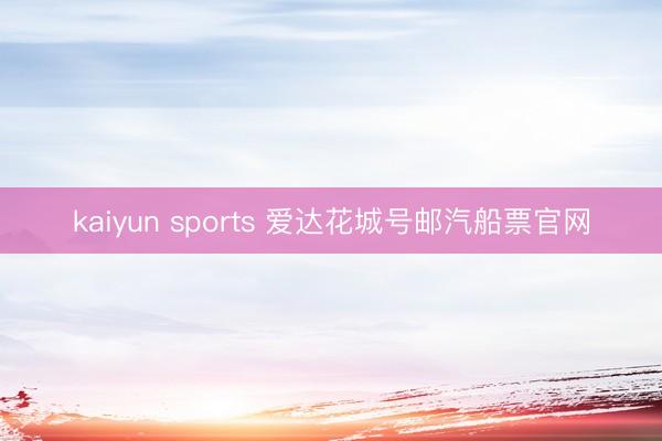 kaiyun sports 爱达花城号邮汽船票官网