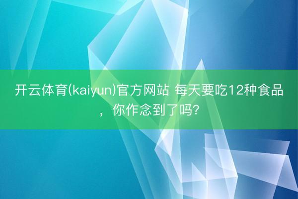 开云体育(kaiyun)官方网站 每天要吃12种食品，你作念到了吗？