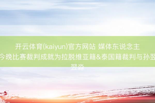 开云体育(kaiyun)官方网站 媒体东说念主：今晚比赛裁判成就为拉脱维亚籍&泰国籍裁判与孙翌淼