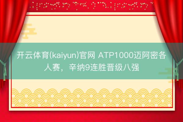 开云体育(kaiyun)官网 ATP1000迈阿密各人赛，辛纳9连胜晋级八强