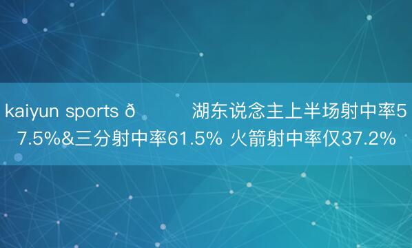 kaiyun sports 👀湖东说念主上半场射中率57.5%&三分射中率61.5% 火箭射中率仅37.2%
