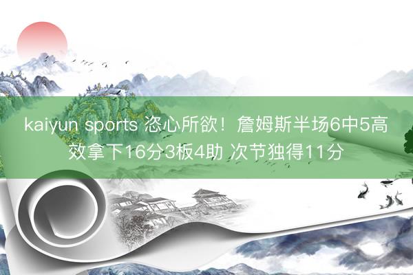 kaiyun sports 恣心所欲！詹姆斯半场6中5高效拿下16分3板4助 次节独得11分