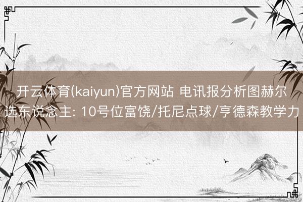 开云体育(kaiyun)官方网站 电讯报分析图赫尔选东说念主: 10号位富饶/托尼点球/亨德森教学力