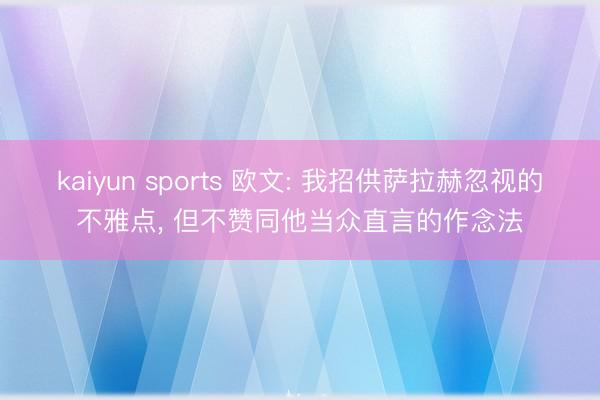 kaiyun sports 欧文: 我招供萨拉赫忽视的不雅点， 但不赞同他当众直言的作念法