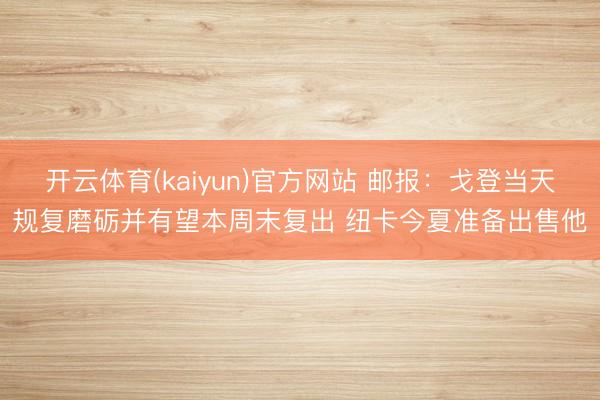 开云体育(kaiyun)官方网站 邮报：戈登当天规复磨砺并有望本周末复出 纽卡今夏准备出售他