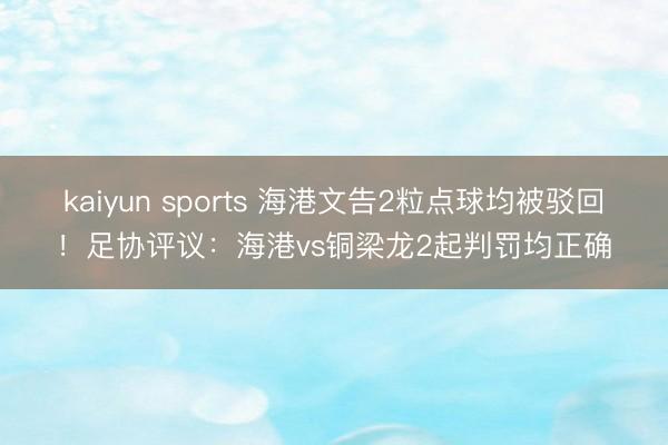 kaiyun sports 海港文告2粒点球均被驳回！足协评议：海港vs铜梁龙2起判罚均正确