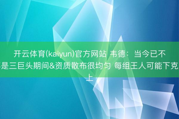 开云体育(kaiyun)官方网站 韦德：当今已不再是三巨头期间&资质散布很均匀 每组王人可能下克上