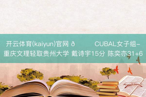 开云体育(kaiyun)官网 🏀CUBAL女子组-重庆文理轻取贵州大学 戴诗宇15分 陈奕亦31+6