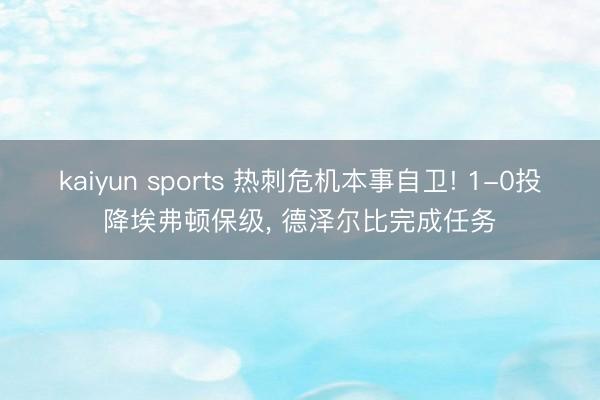 kaiyun sports 热刺危机本事自卫! 1-0投降埃弗顿保级， 德泽尔比完成任务