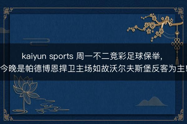 kaiyun sports 周一不二竞彩足球保举， 今晚是帕德博恩捍卫主场如故沃尔夫斯堡反客为主!