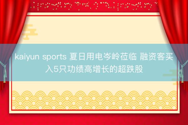 kaiyun sports 夏日用电岑岭莅临 融资客买入5只功绩高增长的超跌股