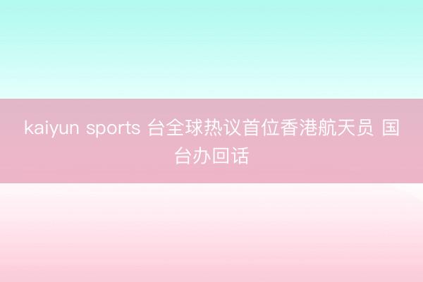 kaiyun sports 台全球热议首位香港航天员 国台办回话