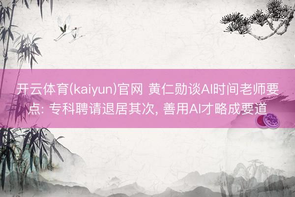 开云体育(kaiyun)官网 黄仁勋谈AI时间老师要点: 专科聘请退居其次， 善用AI才略成要道
