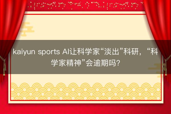 kaiyun sports AI让科学家“淡出”科研，“科学家精神”会逾期吗？