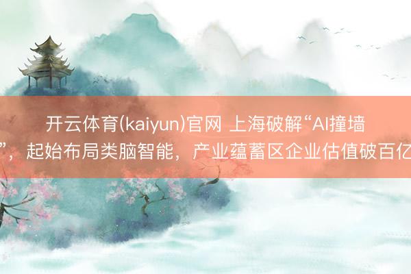 开云体育(kaiyun)官网 上海破解“AI撞墙”，起始布局类脑智能，产业蕴蓄区企业估值破百亿
