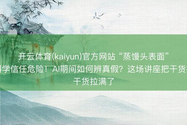 开云体育(kaiyun)官方网站 “蒸馒头表面”拆解科学信任危险！AI期间如何辨真假？这场讲座把干货拉满了