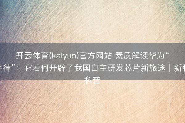 开云体育(kaiyun)官方网站 素质解读华为“韬定律”:它若何开辟了我国自主研发芯片新旅途|新科普
