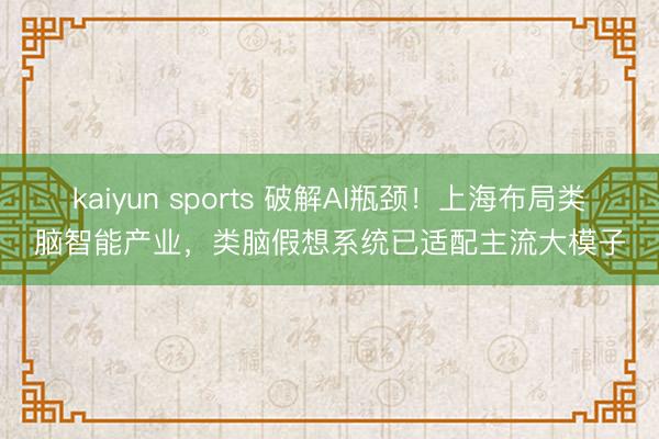 kaiyun sports 破解AI瓶颈！上海布局类脑智能产业，类脑假想系统已适配主流大模子