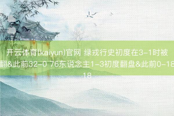 开云体育(kaiyun)官网 绿戎行史初度在3-1时被翻&此前32-0 76东说念主1-3初度翻盘&此前0-18
