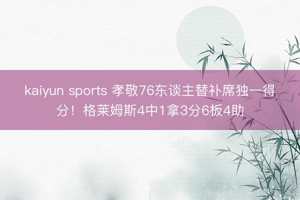 kaiyun sports 孝敬76东谈主替补席独一得分！格莱姆斯4中1拿3分6板4助