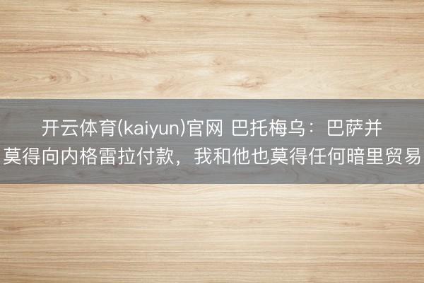 开云体育(kaiyun)官网 巴托梅乌：巴萨并莫得向内格雷拉付款，我和他也莫得任何暗里贸易