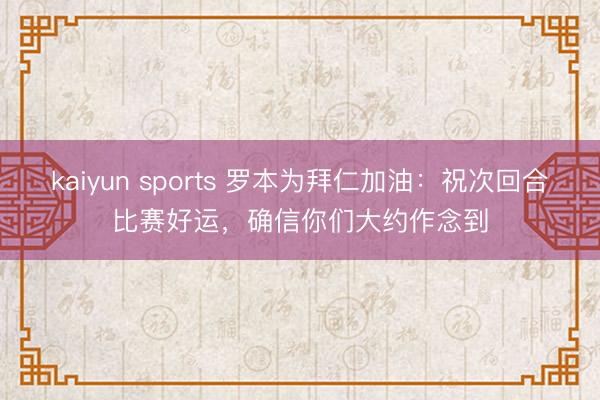 kaiyun sports 罗本为拜仁加油：祝次回合比赛好运，确信你们大约作念到
