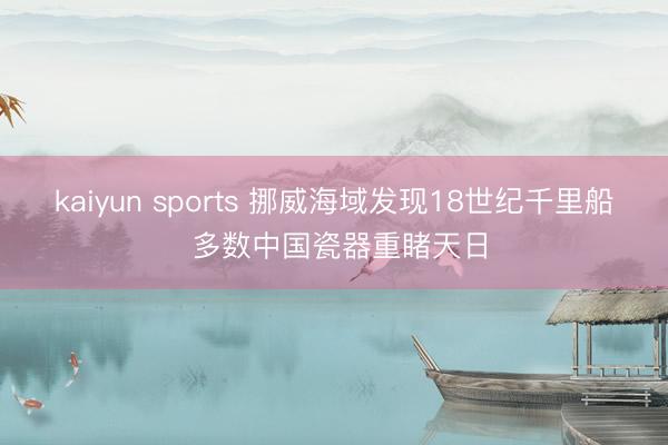kaiyun sports 挪威海域发现18世纪千里船 多数中国瓷器重睹天日