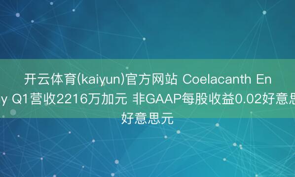 开云体育(kaiyun)官方网站 Coelacanth Energy Q1营收2216万加元 非GAAP每股收益0.02好意思元