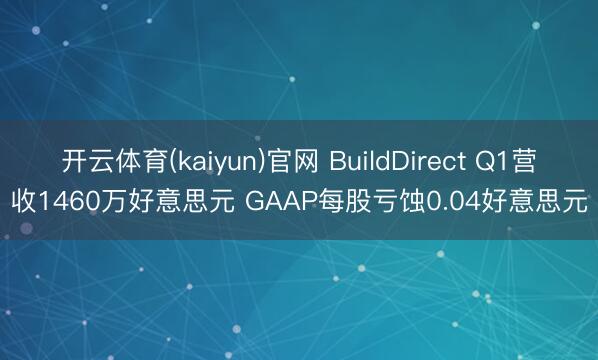 开云体育(kaiyun)官网 BuildDirect Q1营收1460万好意思元 GAAP每股亏蚀0.04好意思元