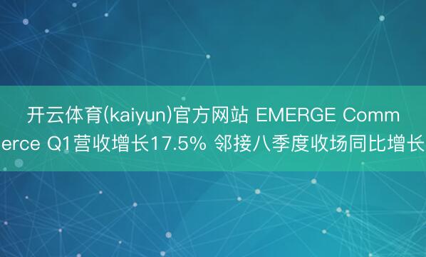 开云体育(kaiyun)官方网站 EMERGE Commerce Q1营收增长17.5% 邻接八季度收场同比增长