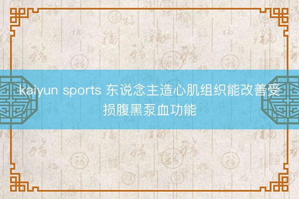 kaiyun sports 东说念主造心肌组织能改善受损腹黑泵血功能