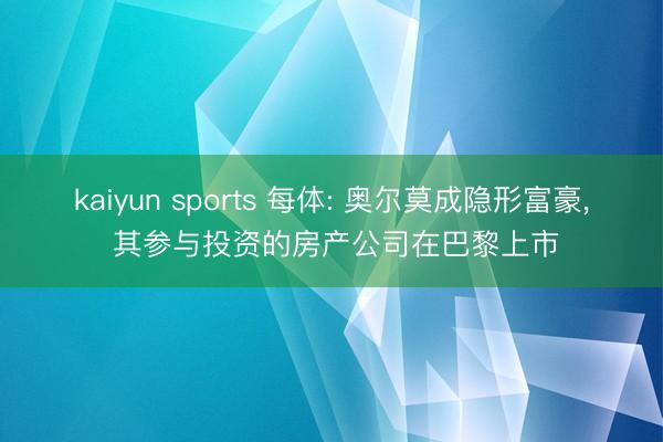 kaiyun sports 每体: 奥尔莫成隐形富豪， 其参与投资的房产公司在巴黎上市